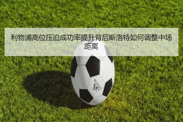 利物浦高位压迫成功率提升背后斯洛特如何调整中场距离