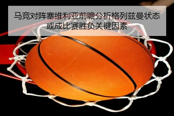 马竞对阵塞维利亚前瞻分析格列兹曼状态或成比赛胜负关键因素